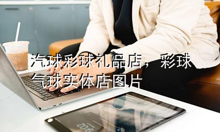 汽球彩球礼品店,彩球气球实体店图片