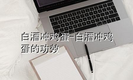 白酒冲鸡蛋-白酒冲鸡蛋的功效