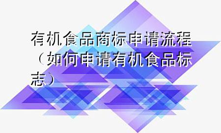 有机食品商标申请流程(如何申请有机食品标志)
