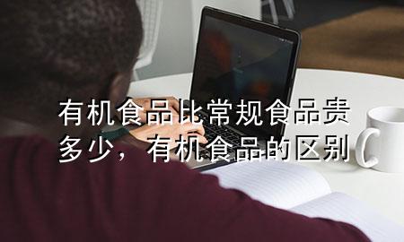 有机食品比常规食品贵多少,有机食品的区别