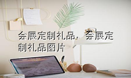 会展定制礼品,会展定制礼品图片