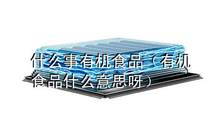 什么事有机食品(有机食品什么意思呀)