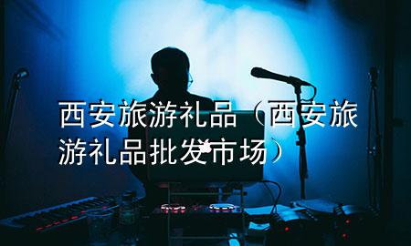 西安旅游礼品(西安旅游礼品批发市场)