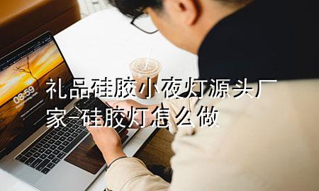 礼品硅胶小夜灯源头厂家-硅胶灯怎么做