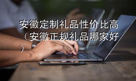 安徽定制礼品性价比高(安徽正规礼品哪家好)