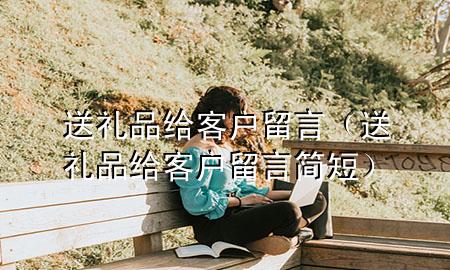送礼品给客户留言(送礼品给客户留言简短)