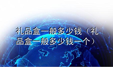 礼品盒一般多少钱(礼品盒一般多少钱一个)