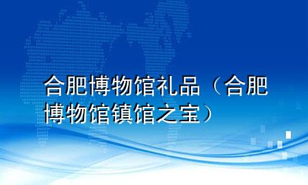 合肥博物馆礼品(合肥博物馆镇馆之宝)