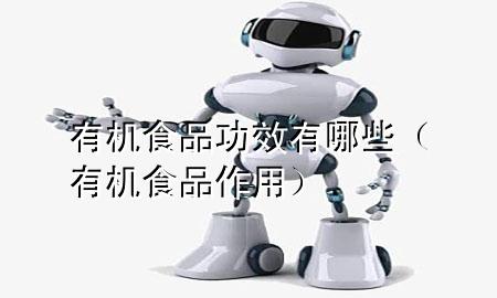 有机食品功效有哪些(有机食品作用)