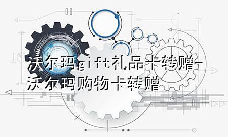 沃尔玛gift礼品卡转赠-沃尔玛购物卡转赠