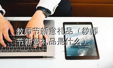 教师节新意礼品(教师节新意礼品是什么)
