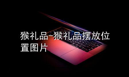 猴礼品-猴礼品摆放位置图片