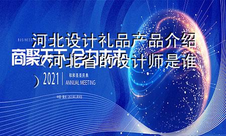 河北设计礼品产品介绍(河北省的设计师是谁)