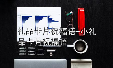 礼品卡片祝福语-小礼品卡片祝福语