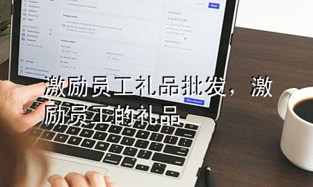 激励员工礼品批发,激励员工的礼品