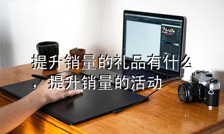 提升销量的礼品有什么,提升销量的活动