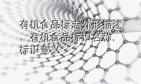 有机食品标志外形描述,有机食品标识名称,标识意义
