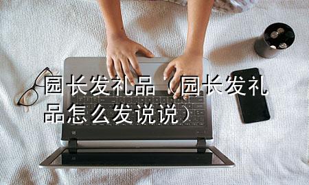 园长发礼品(园长发礼品怎么发说说)