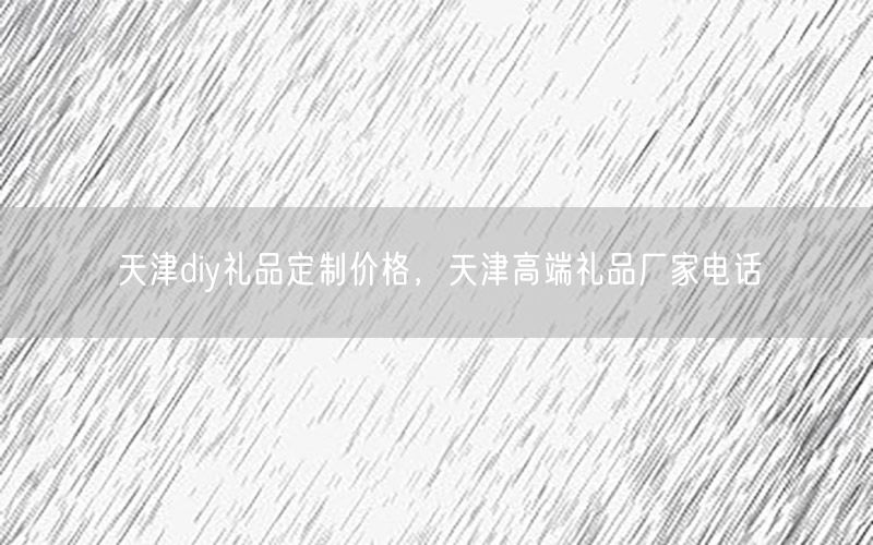 天津diy礼品定制价格，天津高端礼品厂家电话