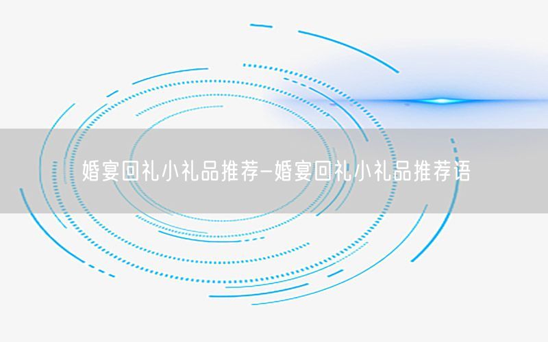 婚宴回礼小礼品推荐-婚宴回礼小礼品推荐语