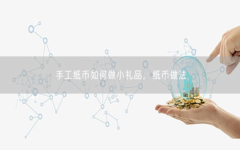 手工纸币如何做小礼品，纸币做法