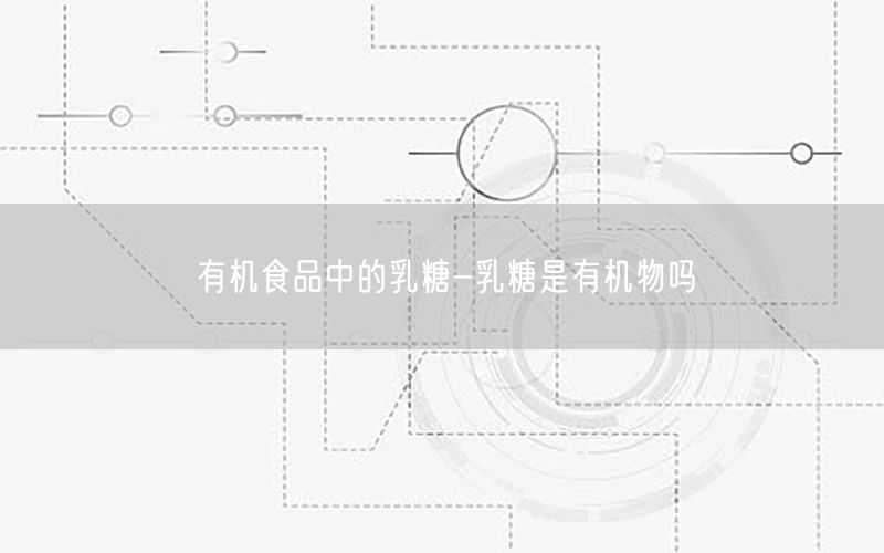 有机食品中的乳糖-乳糖是有机物吗