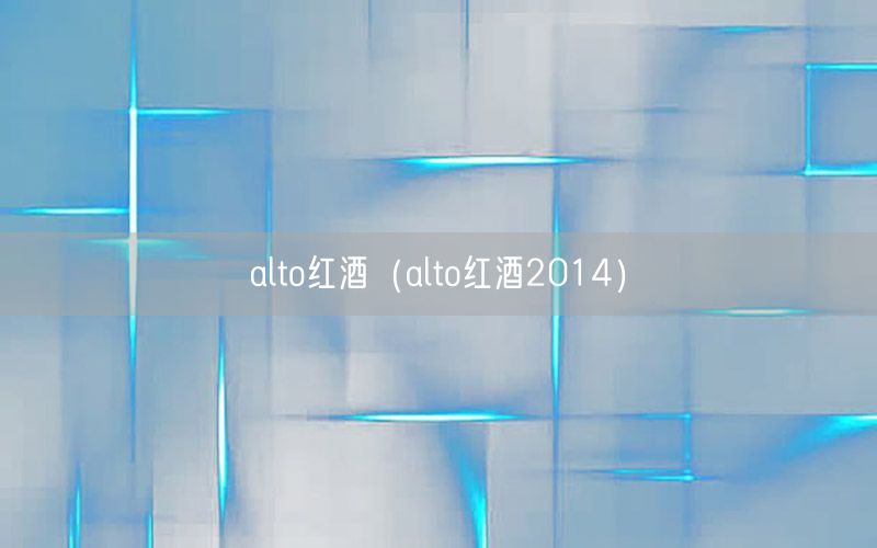 alto红酒（alto红酒2014）