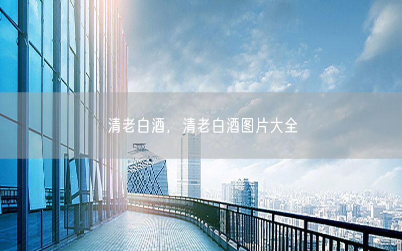 清老白酒，清老白酒图片大全