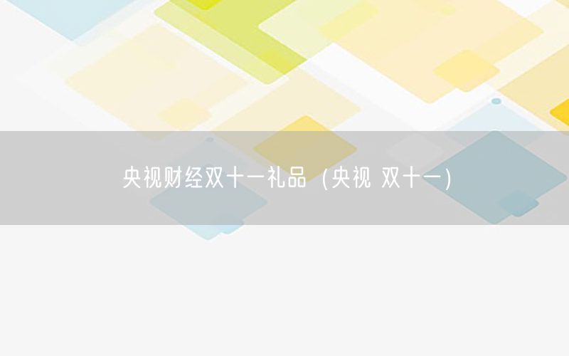 央视财经双十一礼品（央视 双十一）