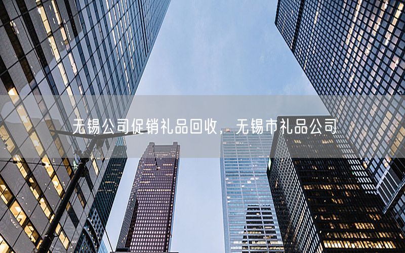 无锡公司促销礼品回收，无锡市礼品公司