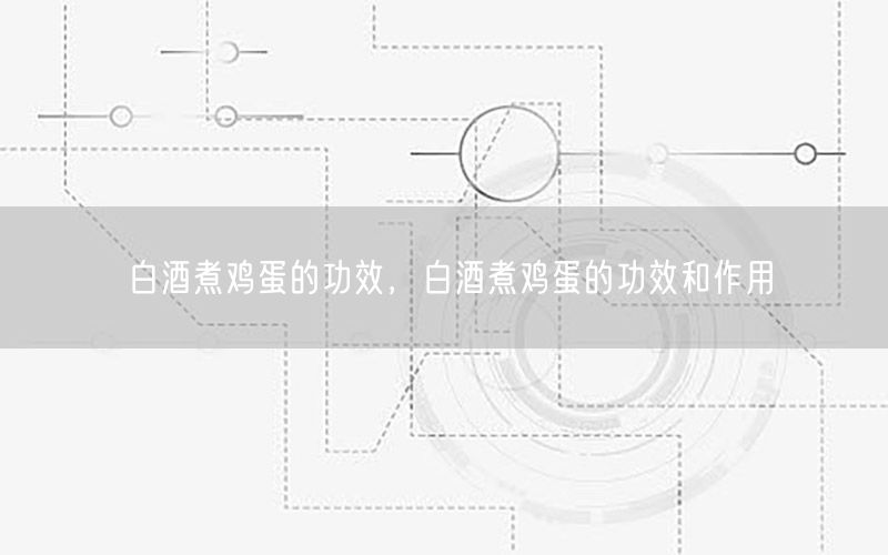 白酒煮鸡蛋的功效，白酒煮鸡蛋的功效和作用