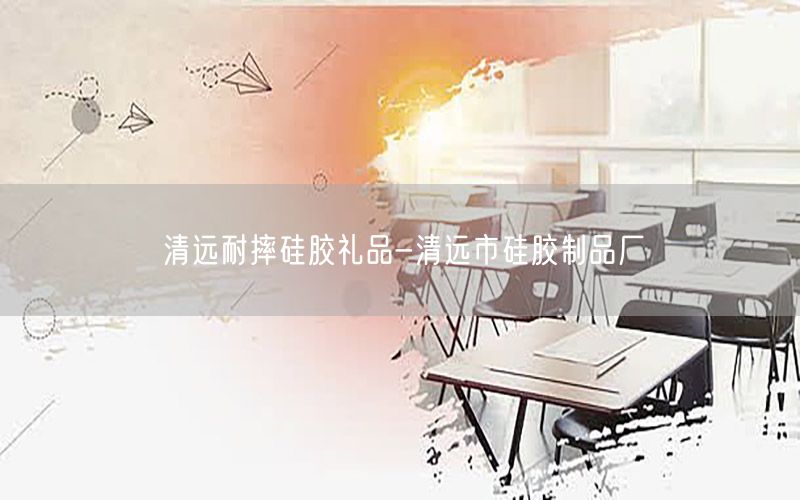 清远耐摔硅胶礼品-清远市硅胶制品厂