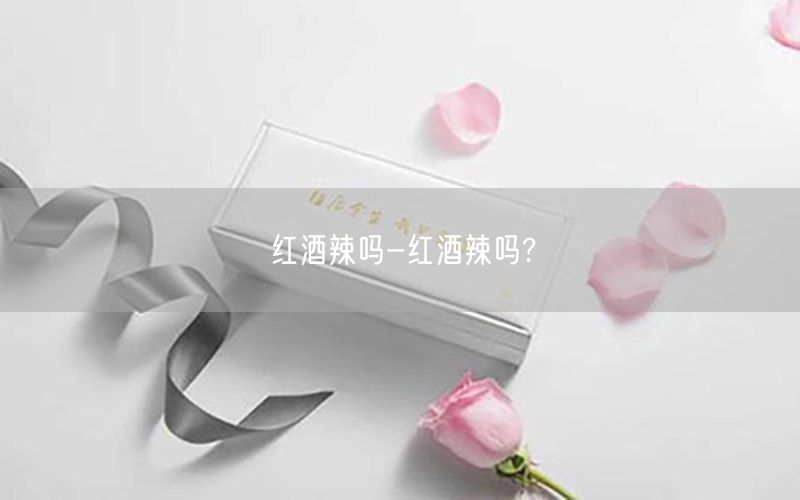 红酒辣吗-红酒辣吗?