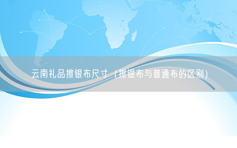 云南礼品擦银布尺寸（擦银布与普通布的区别）