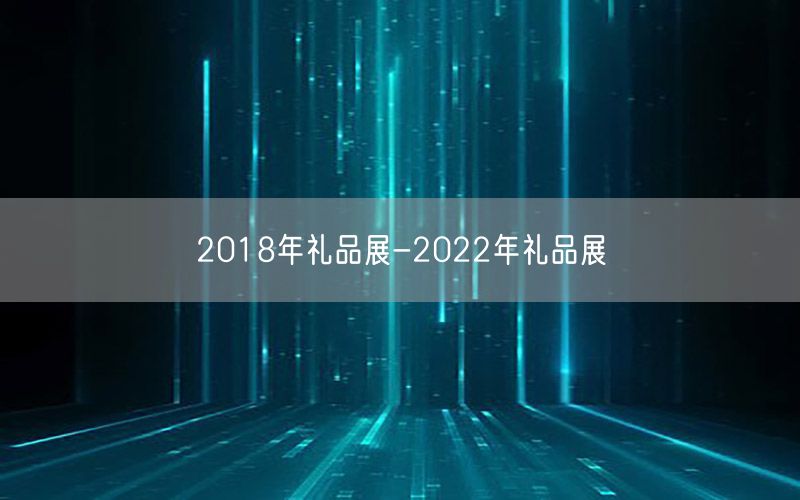 2018年礼品展-2022年礼品展