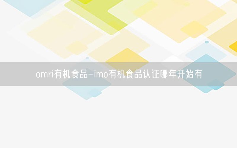 omri有机食品-imo有机食品认证哪年开始有