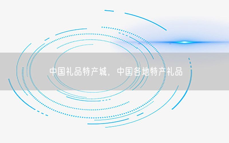 中国礼品特产城，中国各地特产礼品