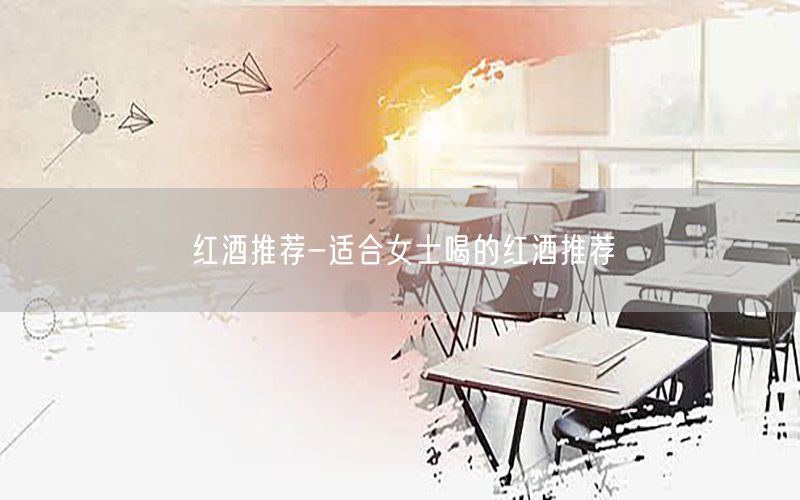 红酒推荐-适合女士喝的红酒推荐