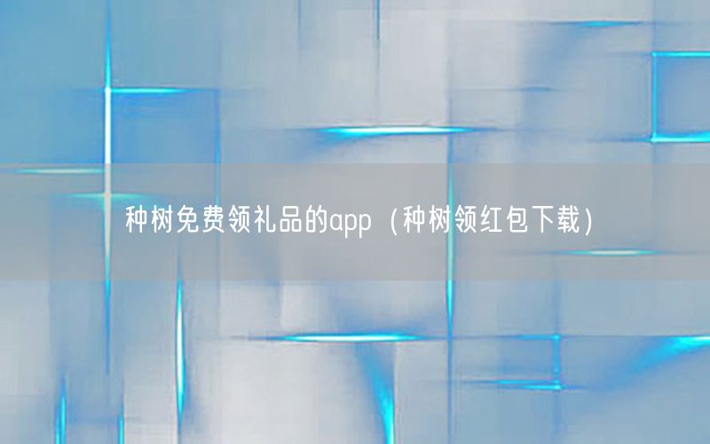 种树免费领礼品的app（种树领红包下载）