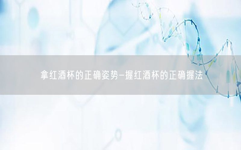 拿红酒杯的正确姿势-握红酒杯的正确握法