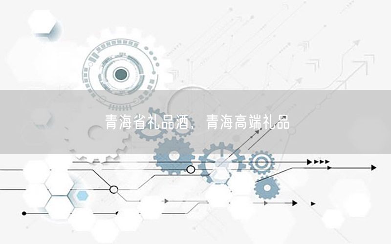 青海省礼品酒，青海高端礼品