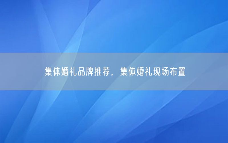 集体婚礼品牌推荐，集体婚礼现场布置