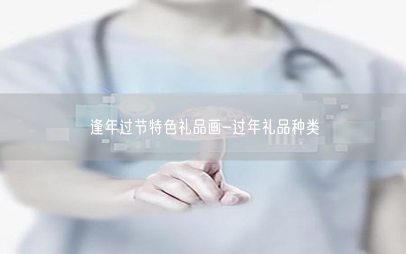 逢年过节特色礼品画-过年礼品种类