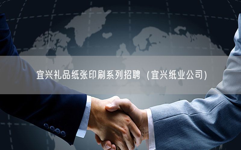 宜兴礼品纸张印刷系列招聘（宜兴纸业公司）