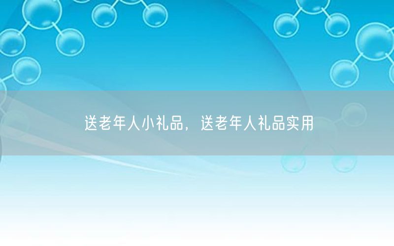 送老年人小礼品，送老年人礼品实用