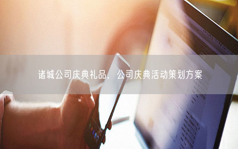 诸城公司庆典礼品，公司庆典活动策划方案