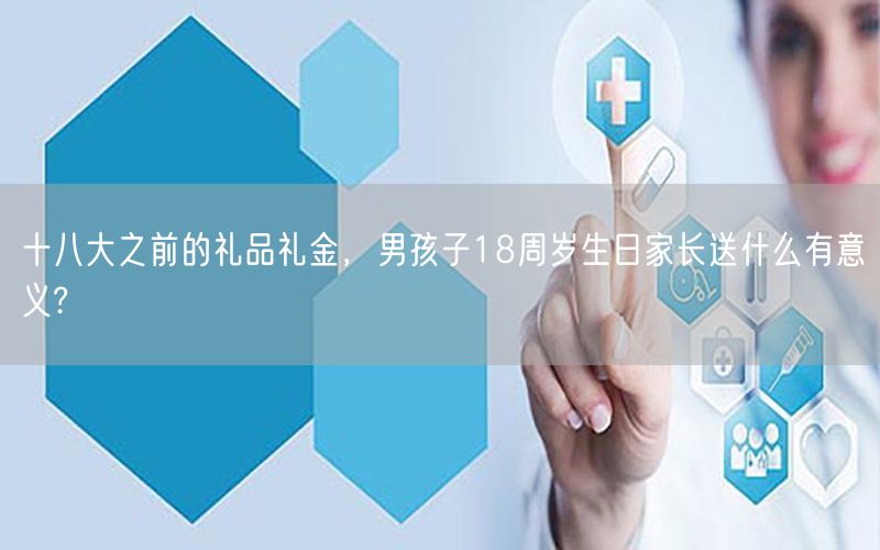 十八大之前的礼品礼金，男孩子18周岁生日家长送什么有意义?