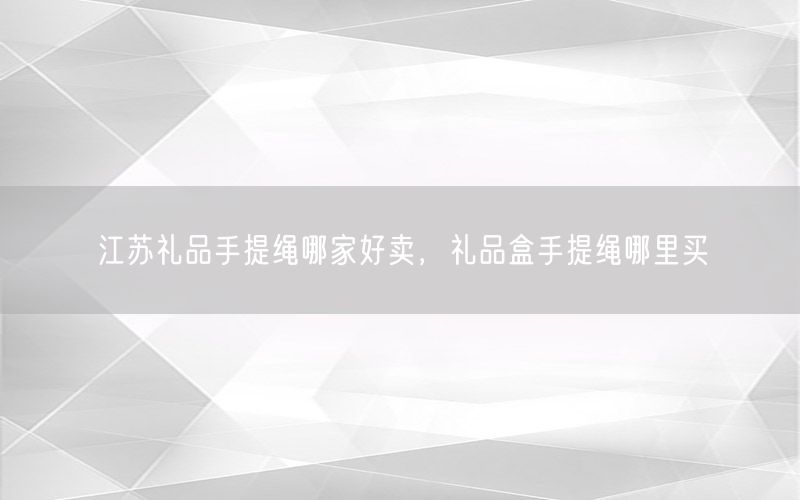 江苏礼品手提绳哪家好卖，礼品盒手提绳哪里买