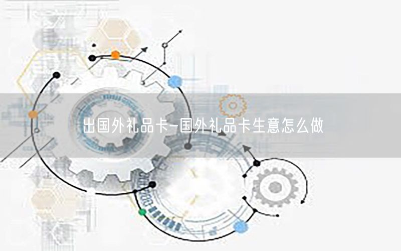 出国外礼品卡-国外礼品卡生意怎么做