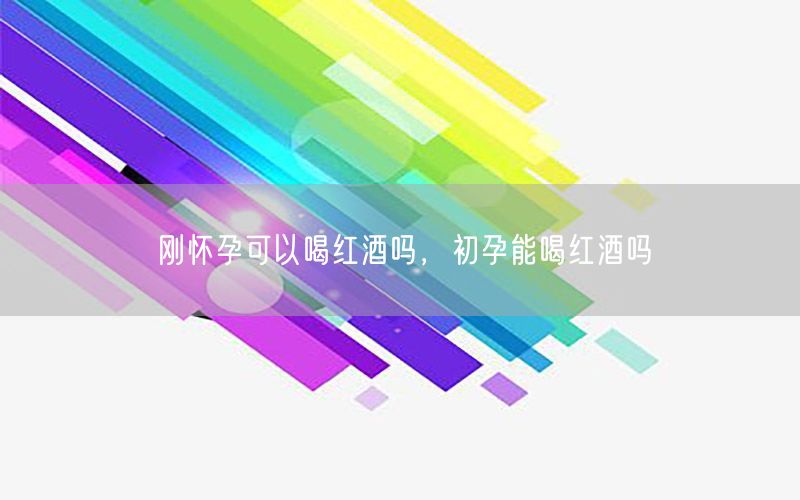 刚怀孕可以喝红酒吗，初孕能喝红酒吗